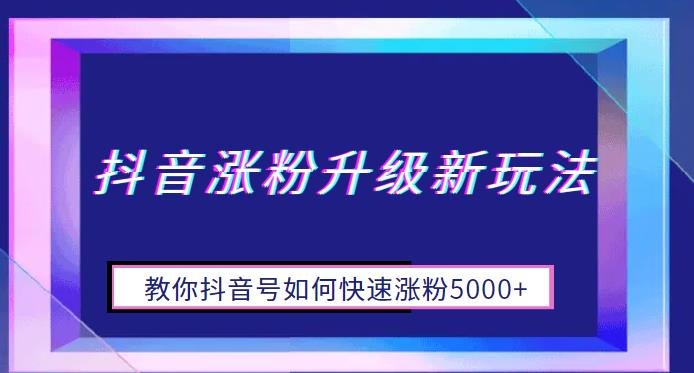抖音涨粉升级新玩法，教你抖音号如何快速涨粉5000+【揭秘】(揭秘抖音涨粉新策略如何快速增加5000+粉丝)