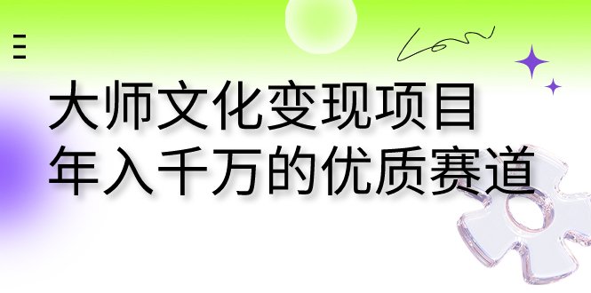 大师文化变现项目 年入千万的优质赛道(探索大师文化变现之路，开启年入千万的优质赛道)