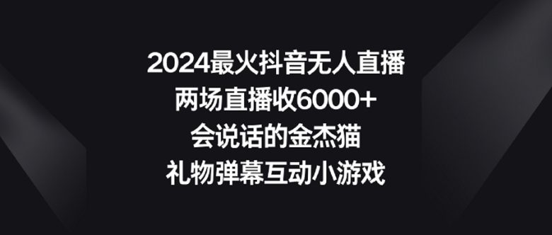 2024最火抖音无人直播,两场直播收6000+会说话的金杰猫 礼物弹幕互动小游戏 2024最火抖音无人直播,两场直播收6000+会说话的金杰猫 礼物弹幕互动小游戏