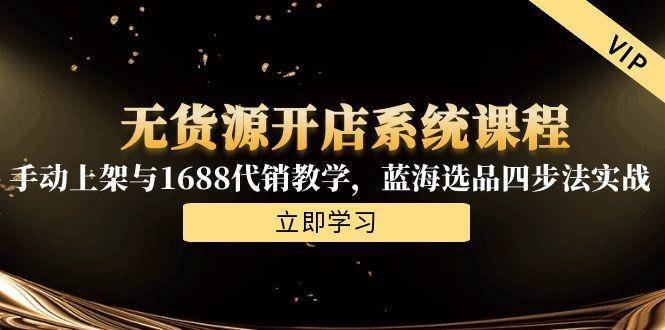 无货源开店系统课程,手动上架与1688代销教学,蓝海选品四步法实战
