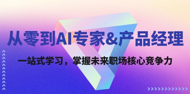 从零到AI专家&产品经理:一站式学习,掌握未来职场核心竞争力 从零到AI专家&产品经理:一站式学习,掌握未来职场核心竞争力