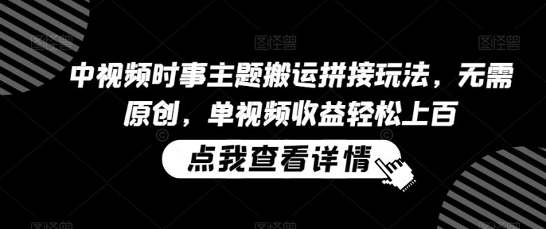 中视频时事主题搬运拼接玩法,无需原创,单视频收益轻松上百 中视频时事主题搬运拼接玩法,无需原创,单视频收益轻松上百