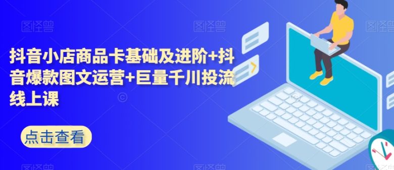 抖音小店商品卡基础及进阶+抖音爆款图文运营+巨量千川投流线上课(深度解析抖音小店运营与巨量千川投流策略) 抖音小店商品卡基础及进阶+抖音爆款图文运营+巨量千川投流线上课(深度解析抖音小店运营与巨量千川投流策略)