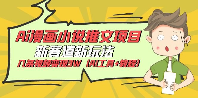 Ai漫画小说推文项目，新赛道新玩法，几条视频变现3W（AI工具+教程）(探索AI漫画小说推文项目新赛道新玩法，实现高收益转化)