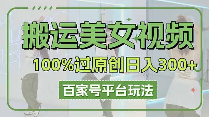 搬运美女视频100%过原创大揭秘,百家号平台玩法,轻松日入3000+(可矩阵)