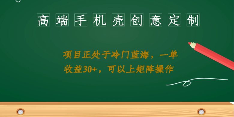 高端手机壳创意定制，项目正处于蓝海，每单收益30+，可以上矩阵操作(探索高端手机壳创意定制项目，实现稳定收益与矩阵操作)