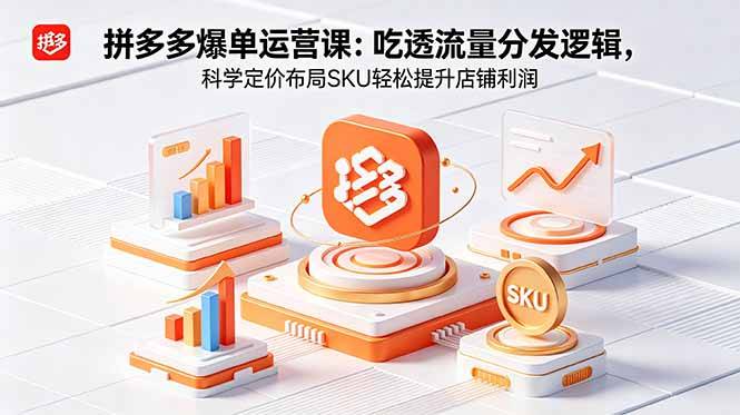 拼多多爆单运营实战课:吃透流量分发逻辑,科学定价布局SKU轻松提升店铺利润
