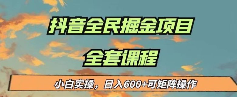 最新蓝海项目抖音全民掘金，小白实操日入600＋可矩阵操作【揭秘】(“抖音全民掘金小白也能日入600＋的全新赚钱方式揭秘”)