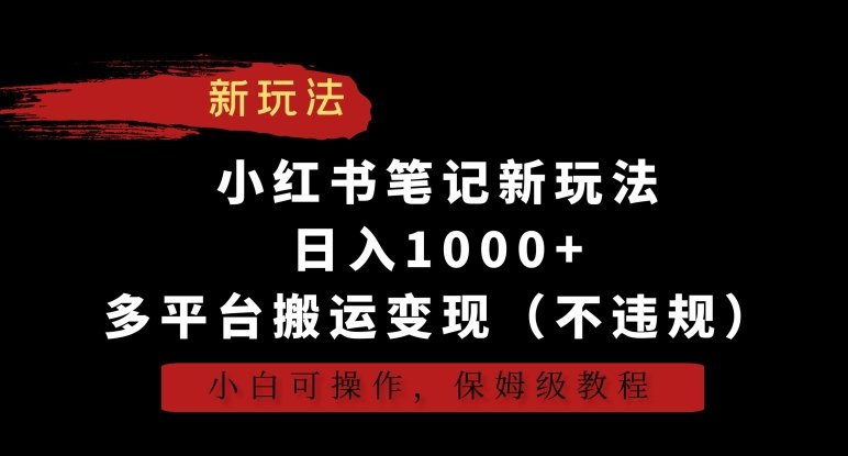小红书笔记新玩法,日入1000+,多平台搬运变现(不违规),小白可操作,保姆级教程