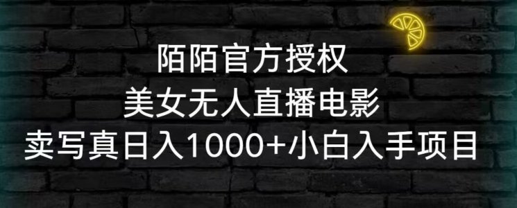 陌陌官方授权美女无人直播电影,卖写真日入1000+小白入手项目 陌陌官方授权美女无人直播电影,卖写真日入1000+小白入手项目