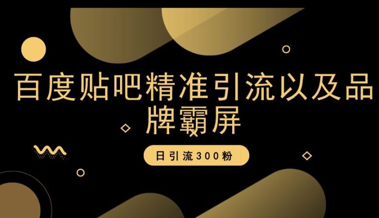 百度贴吧精准引流以及品牌霸屏，日引流300粉【揭秘】(揭秘百度贴吧精准引流与品牌霸屏策略)