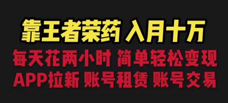 靠王者荣耀，月入十万，每天花两小时。多种变现，拉新、账号租赁，账号交易【揭秘】(揭秘王者荣耀游戏变现之道每天两小时，月入十万)