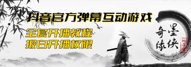 2023抖音最新最火爆弹幕互动游戏–墨侠奇缘【开播教程+起号教程+对接报白等】(墨侠奇缘抖音直播的新热点，一场江湖风云的角逐！)