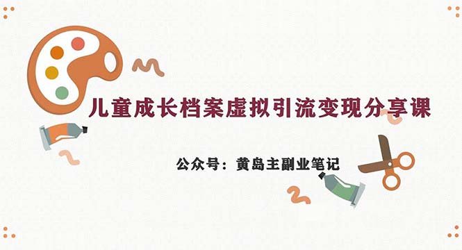 副业拆解：儿童成长档案虚拟资料变现副业，一条龙实操玩法（教程+素材）(“儿童成长档案虚拟资料变现副业一条龙实操教程与素材解析”)
