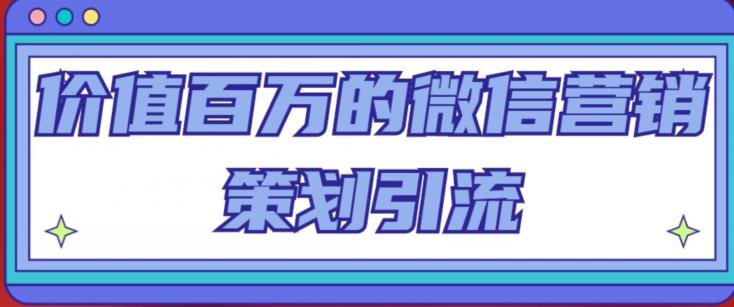 价值百万的微信营销策划引流系列课,每天引流100精准粉(深度解析微信营销引流策略,助你实现精准引流目标)