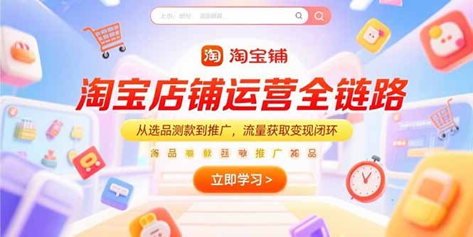 淘宝店铺运营全链路,从选品测款到推广,流量获取变现闭环