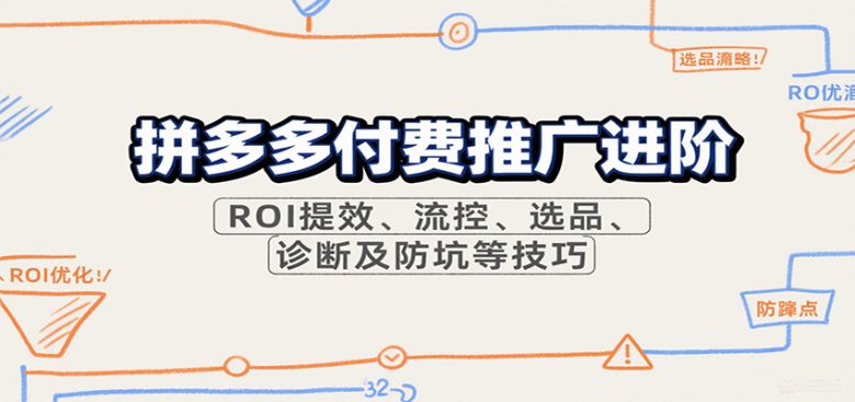 拼多多付费推广进阶,ROI提效、流控、选品、诊断及防坑等技巧