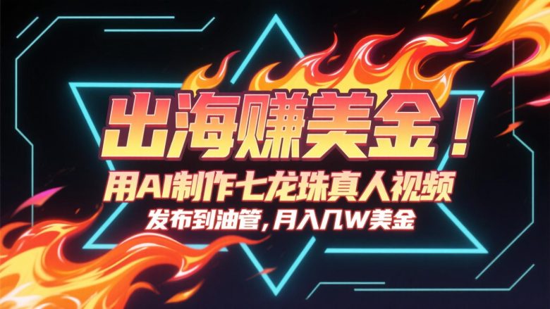出海赚美金,用AI制作七龙珠真人视频,发布到油管,条条爆火,月入几十K美金