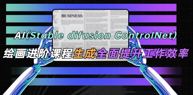 AI（stable difusion ControlNet）绘画进阶课程 办公场景 全面提升工作效率(提升办公场景绘画技能，助力工作效率全面提升)