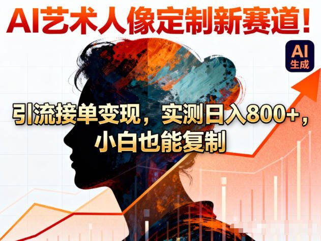 AI艺术人像定制新赛道!引流接单变现,实测日入8张+,小白也能复制