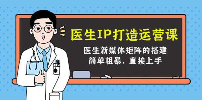 医生IP打造运营课，医生新媒体矩阵的搭建，简单粗暴，直接上手(打造医生个人品牌，提升医疗行业影响力)
