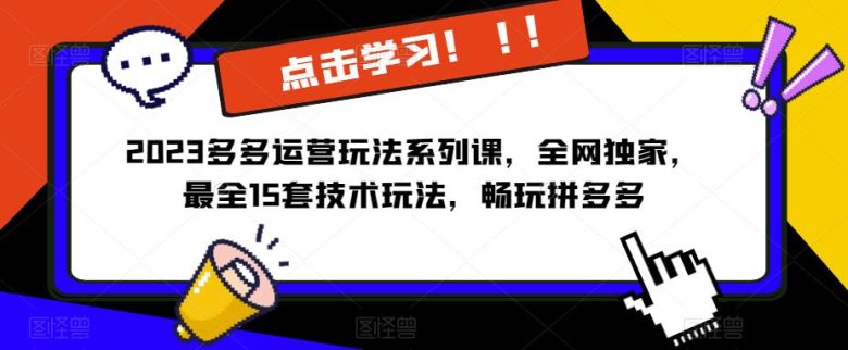 2023拼多多运营玩法系列课，全网独家，​最全15套技术玩法，畅玩拼多多(拼多多运营玩法系列课程全网独家15套技术玩法助您畅玩拼多多)