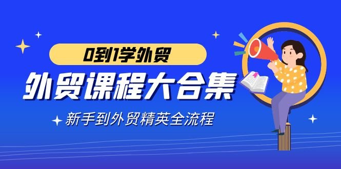 外贸-课程大合集,0到1学外贸,新手到外贸精英全流程(180节课) 外贸-课程大合集,0到1学外贸,新手到外贸精英全流程(180节课)