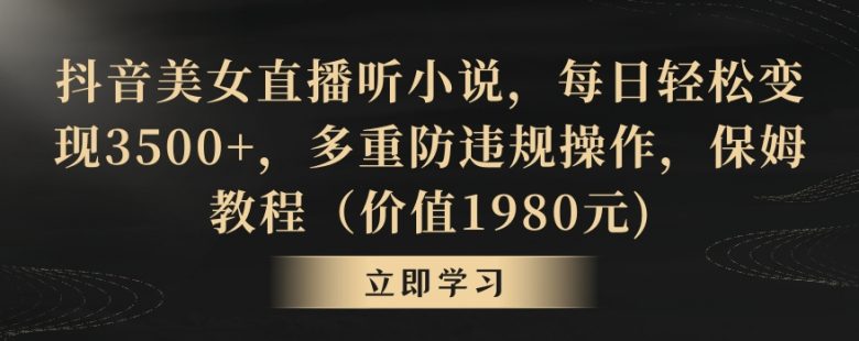 抖音美女直播听小说,每日轻松变现3500+,多重防违规操作,保姆教程(价… 抖音美女直播听小说,每日轻松变现3500+,多重防违规操作,保姆教程(价…