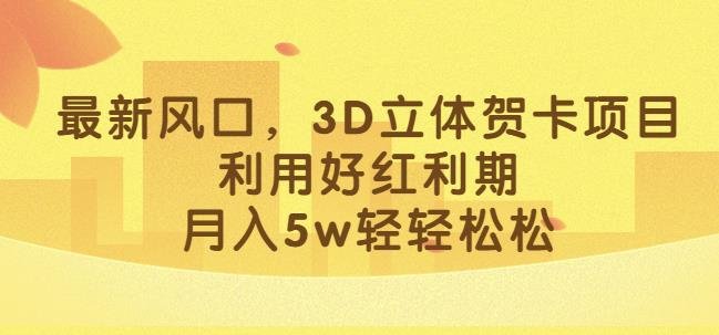 最新风口,3D立体贺卡项目,利用好红利期,月入5w轻轻松松【揭秘】(揭秘3D立体贺卡项目如何利用小红书红利期轻松月入5w)