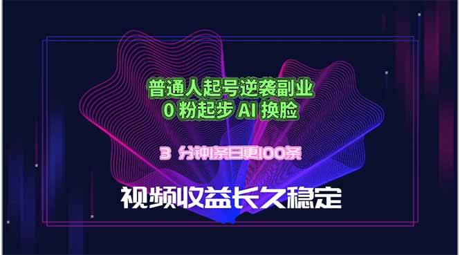 普通人起号逆袭副业，0 粉起步 AI 换脸，3 分钟1条日创100条视频收益长久稳定