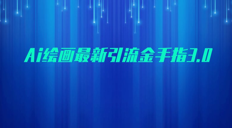 AI绘画最新引流金手指3.0，可靠的流量变现方式，小白日入200+(AI绘画最新引流金手指3.0小白也能日入200+的可靠流量变现方式)