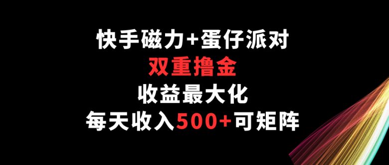 快手磁力+蛋仔派对,双重撸金,收益最大化,每天收入500+,可矩阵 快手磁力+蛋仔派对,双重撸金,收益最大化,每天收入500+,可矩阵