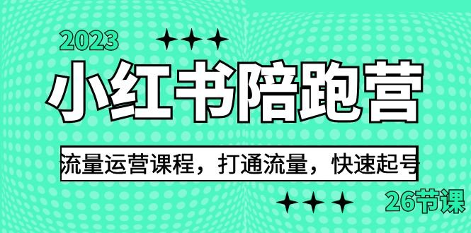 2023小红书陪跑营流量运营课程，打通流量，快速起号（26节课）(小红书陪跑营流量运营课程打通流量，快速起号的全面解决方案)