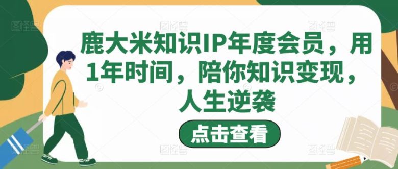 鹿大米知识IP年度会员，用1年时间，陪你知识变现，人生逆袭(鹿大米知识IP年度会员课程用1年时间陪你知识变现，人生逆袭)