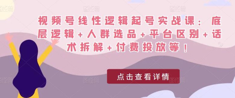 视频号线性逻辑起号实战课:底层逻辑+人群选品+平台区别+话术拆解+付费投放等!(全面解析视频号线性逻辑起号实战课从底层逻辑到实际操作一应俱全) 视频号线性逻辑起号实战课:底层逻辑+人群选品+平台区别+话术拆解+付费投放等!(全面解析视频号线性逻辑起号实战课从底层逻辑到实际操作一应俱全)