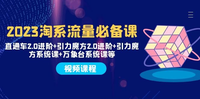 2023淘系流量必备课 直通车2.0进阶+引力魔方2.0进阶+引力魔方系统课+万象台(全面掌握淘系流量运营技巧,助力电商业务飞跃发展) 2023淘系流量必备课 直通车2.0进阶+引力魔方2.0进阶+引力魔方系统课+万象台(全面掌握淘系流量运营技巧,助力电商业务飞跃发展)