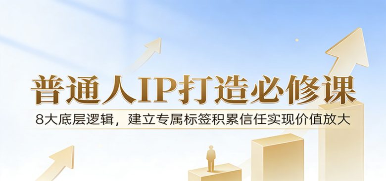 付费文章:普通人IP打造必修课,8大底层逻辑,建立专属标签积累信任实现价值放大