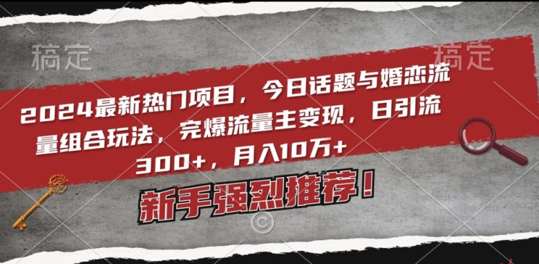 2024最新热门项目,今日话题与婚恋流量组合玩法,完爆流量主变现,日引流300+,月入10万+
