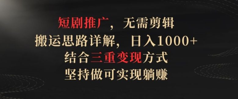 短剧推广,无需剪辑,搬运思路详解,日入1000+,结合三重变现方式,坚持做可实现躺赚 短剧推广,无需剪辑,搬运思路详解,日入1000+,结合三重变现方式,坚持做可实现躺赚