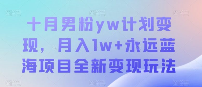 十月男粉yw计划变现,月入1w+永远蓝海项目全新变现玩法【揭秘】(揭秘十月男粉yw计划简单易行,月入1w+的全新变现玩法) 十月男粉yw计划变现,月入1w+永远蓝海项目全新变现玩法【揭秘】(揭秘十月男粉yw计划简单易行,月入1w+的全新变现玩法)