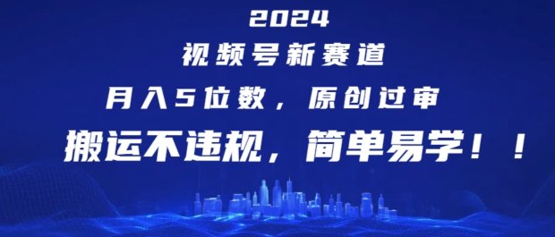 2024视频号新赛道,月入5位数+,原创过审,搬运不违规,简单易学 2024视频号新赛道,月入5位数+,原创过审,搬运不违规,简单易学