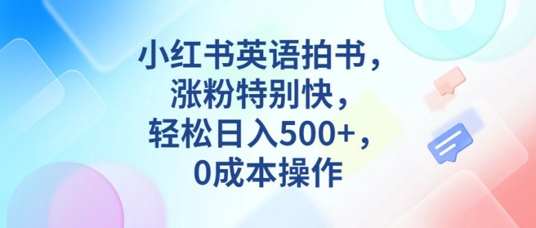 小红书英语拍书，涨粉特别快，轻松日入500+，0成本操作(小红书英语拍书零成本、简单操作，快速涨粉并日入500+)