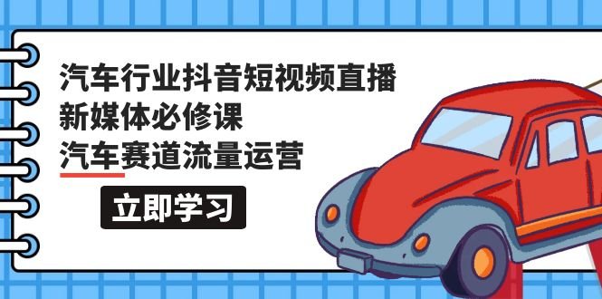 汽车行业 抖音短视频-直播新媒体必修课,汽车赛道流量运营(118节课) 汽车行业 抖音短视频-直播新媒体必修课,汽车赛道流量运营(118节课)