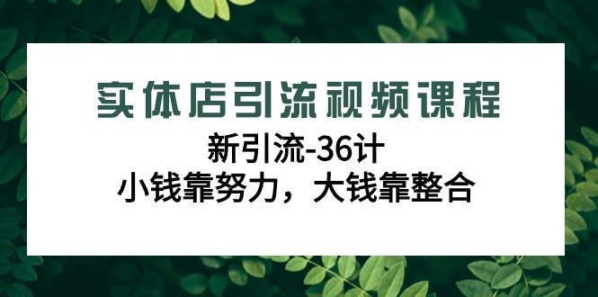 实体店引流视频课程,新引流-36计,小钱靠努力,大钱靠整合(48节课) 实体店引流视频课程,新引流-36计,小钱靠努力,大钱靠整合(48节课)