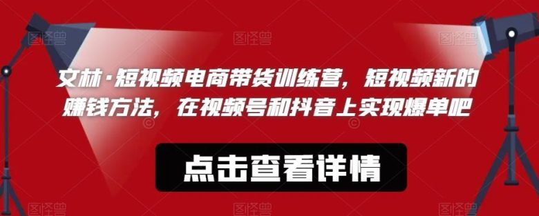 文林·短频视电商带训货练营,短视频的新赚钱方法,在视号频和抖音实上现爆单吧(探索短视频电商新赚钱方法,实现视频号和抖音爆单) 文林·短频视电商带训货练营,短视频的新赚钱方法,在视号频和抖音实上现爆单吧(探索短视频电商新赚钱方法,实现视频号和抖音爆单)