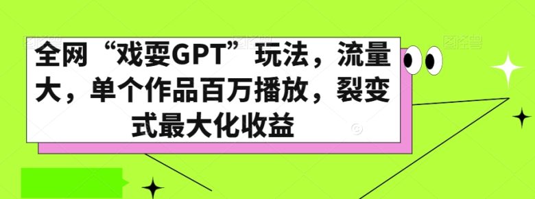 全网“戏耍GPT”玩法，流量大，单个作品百万播放，裂变式最大化收益【揭秘】(揭秘全网流行的“戏耍GPT”玩法及其裂变式收益策略)