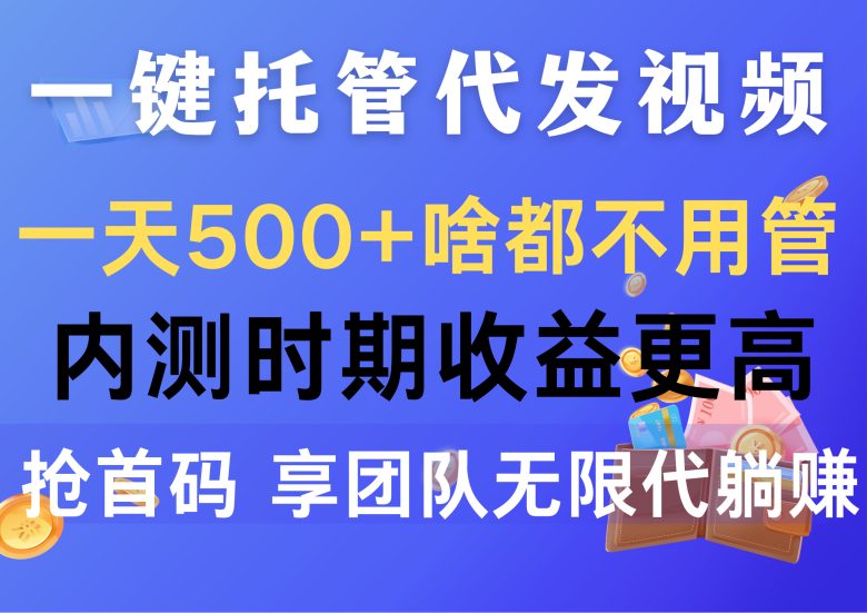 一键托管代发视频,一天500+啥都不用管,内测时期收益更高,抢首码,享… 一键托管代发视频,一天500+啥都不用管,内测时期收益更高,抢首码,享…