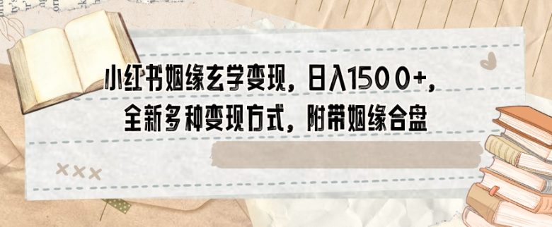 小红书姻缘玄学变现,日入1500+,全新多种变现方式,附带姻缘合盘【揭秘】(揭秘小红书上的姻缘玄学变现新策略)