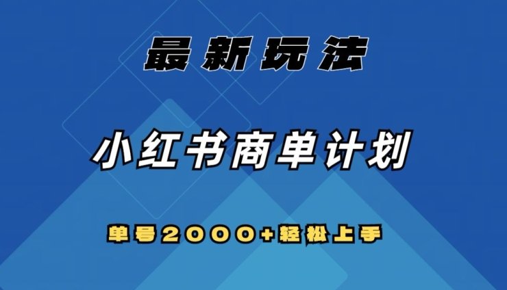 全网首发，小红书商单计划最新玩法，单号2000+可扩大可复制【揭秘】(揭秘小红书商单计划快速打造千粉号，实现稳定“睡后”收入)