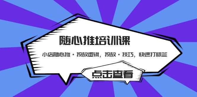 随心推培训课:小店随心推·投放逻辑,投放·技巧,快速打标签(深度解析小店随心推投放策略与技巧) 随心推培训课:小店随心推·投放逻辑,投放·技巧,快速打标签(深度解析小店随心推投放策略与技巧)